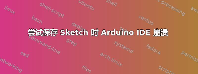 尝试保存 Sketch 时 Arduino IDE 崩溃