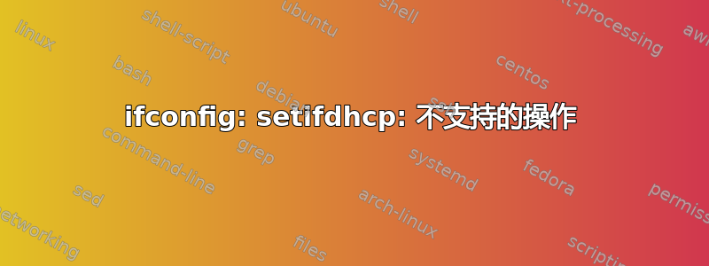 ifconfig: setifdhcp: 不支持的操作