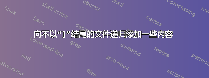 向不以“]”结尾的文件递归添加一些内容