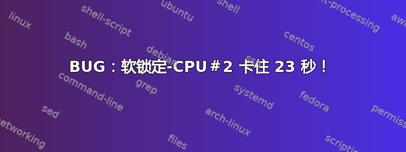 BUG：软锁定-CPU＃2 卡住 23 秒！