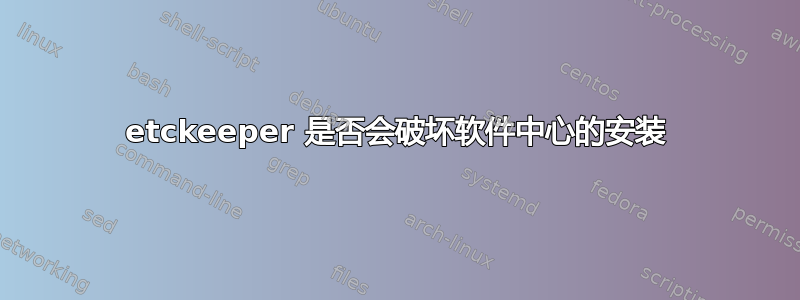 etckeeper 是否会破坏软件中心的安装