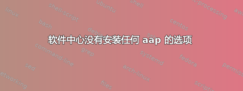 软件中心没有安装任何 aap 的选项