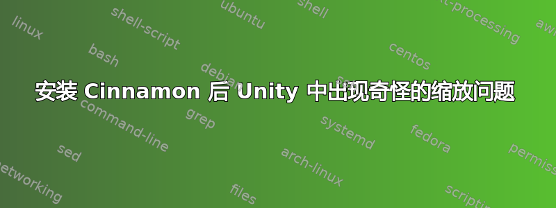 安装 Cinnamon 后 Unity 中出现奇怪的缩放问题