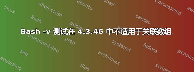 Bash -v 测试在 4.3.46 中不适用于关联数组