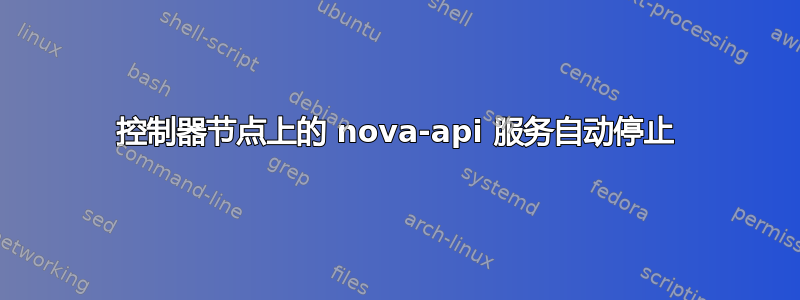 控制器节点上的 nova-api 服务自动停止