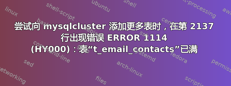 尝试向 mysqlcluster 添加更多表时，在第 2137 行出现错误 ERROR 1114 (HY000)：表“t_email_contacts”已满