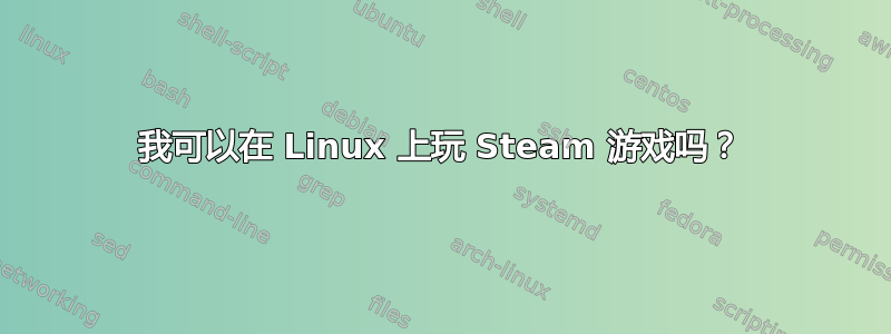 我可以在 Linux 上玩 Steam 游戏吗？