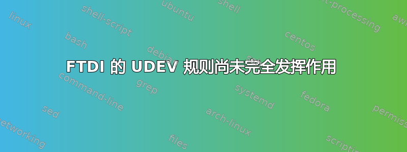 FTDI 的 UDEV 规则尚未完全发挥作用