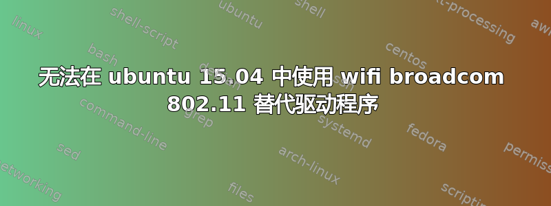 无法在 ubuntu 15.04 中使用 wifi broadcom 802.11 替代驱动程序