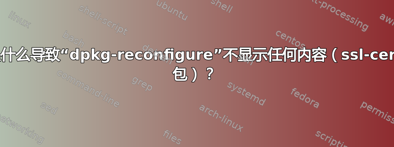 是什么导致“dpkg-reconfigure”不显示任何内容（ssl-cert 包）？