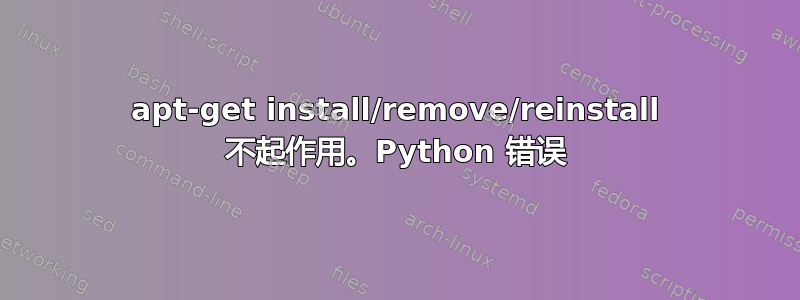 apt-get install/remove/reinstall 不起作用。Python 错误