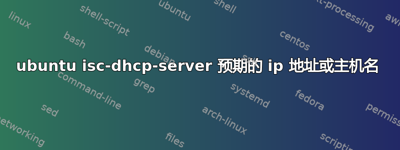 ubuntu isc-dhcp-server 预期的 ip 地址或主机名