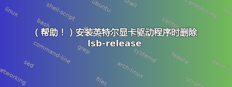 （帮助！）安装英特尔显卡驱动程序时删除 lsb-release