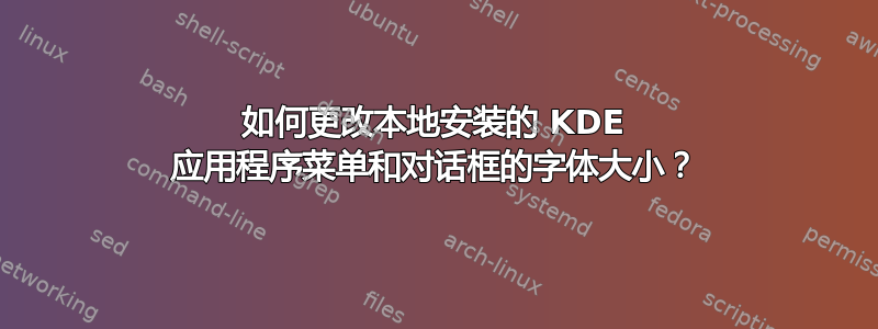 如何更改本地安装的 KDE 应用程序菜单和对话框的字体大小？