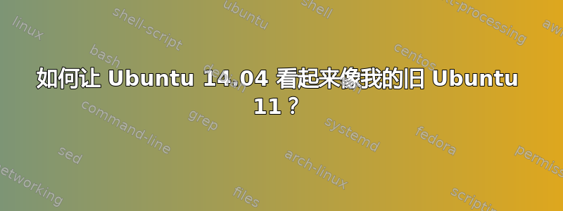 如何让 Ubuntu 14.04 看起来像我的旧 Ubuntu 11？