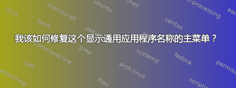 我该如何修复这个显示通用应用程序名称的主菜单？