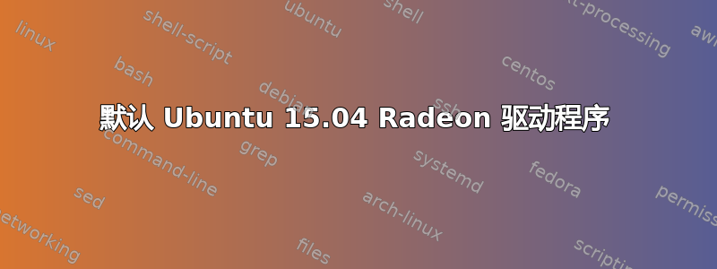 默认 Ubuntu 15.04 Radeon 驱动程序