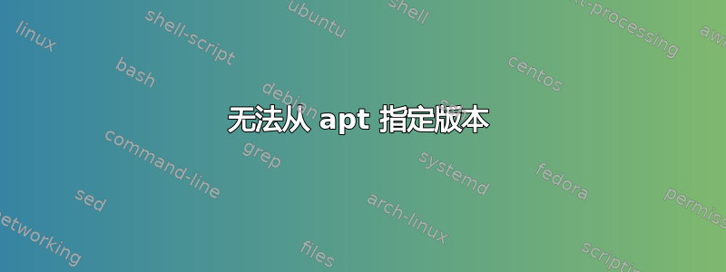 无法从 apt 指定版本