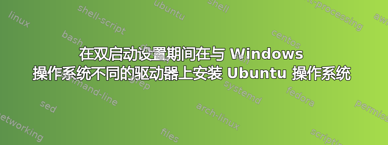 在双启动设置期间在与 Windows 操作系统不同的驱动器上安装 Ubuntu 操作系统