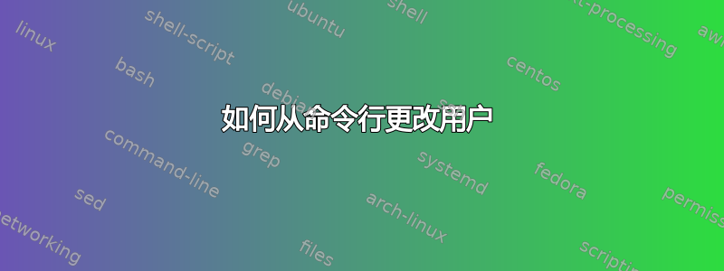 如何从命令行更改用户