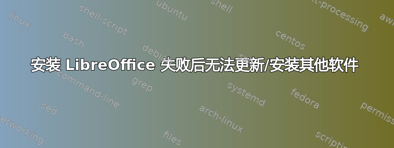 安装 LibreOffice 失败后无法更新/安装其他软件