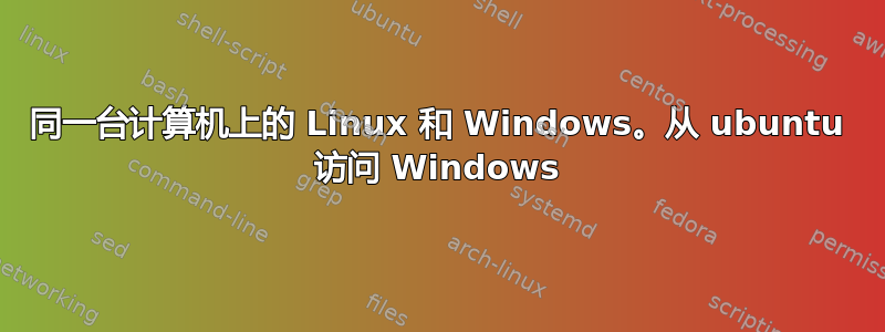 同一台计算机上的 Linux 和 Windows。从 ubuntu 访问 Windows