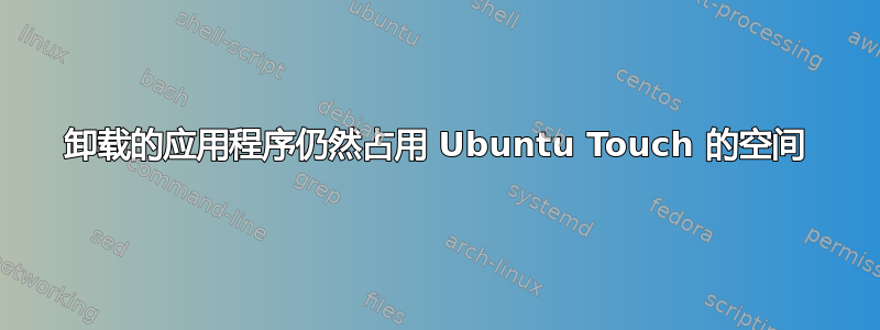 卸载的应用程序仍然占用 Ubuntu Touch 的空间