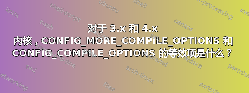 对于 3.x 和 4.x 内核，CONFIG_MORE_COMPILE_OPTIONS 和 CONFIG_COMPILE_OPTIONS 的等效项是什么？