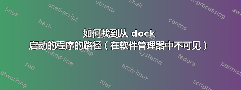 如何找到从 dock 启动的程序的路径（在软件管理器中不可见）