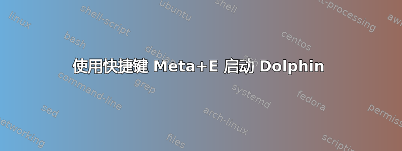 使用快捷键 Meta+E 启动 Dolphin