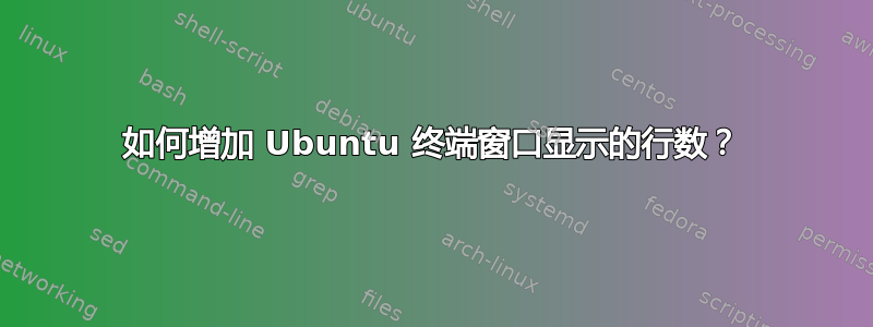 如何增加 Ubuntu 终端窗口显示的行数？