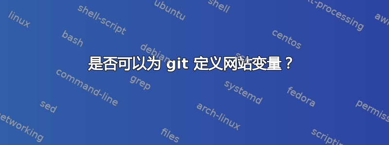 是否可以为 git 定义网站变量？