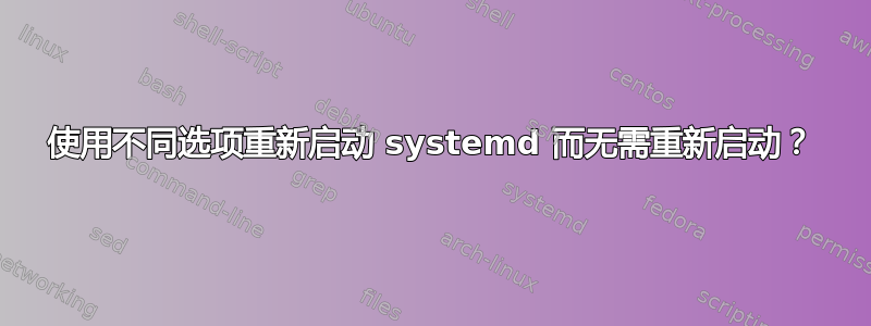 使用不同选项重新启动 systemd 而无需重新启动？