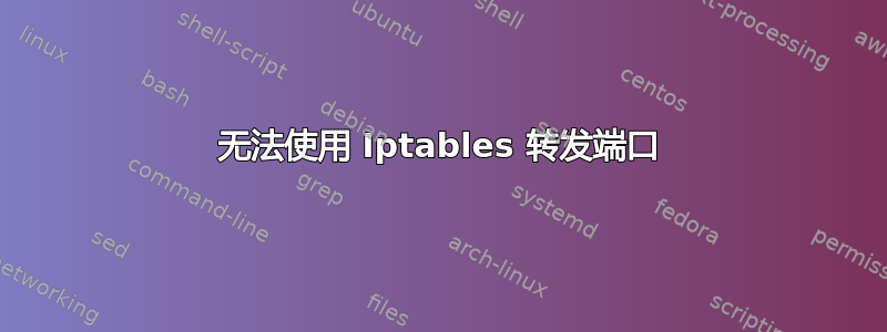 无法使用 Iptables 转发端口