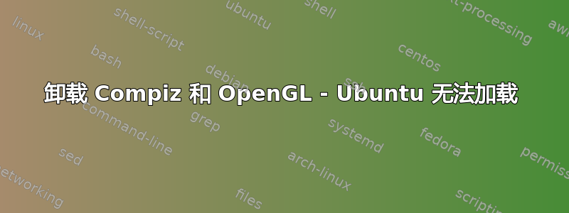 卸载 Compiz 和 OpenGL - Ubuntu 无法加载