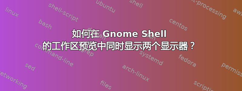 如何在 Gnome Shell 的工作区预览中同时显示两个显示器？