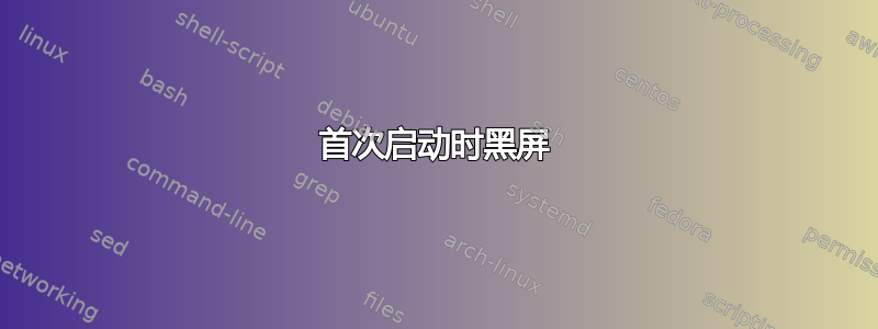 首次启动时黑屏