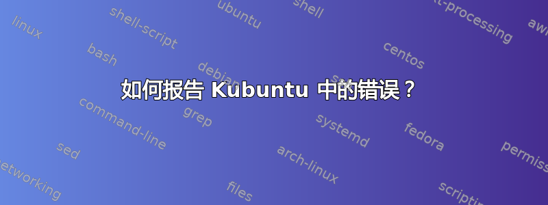 如何报告 Kubuntu 中的错误？