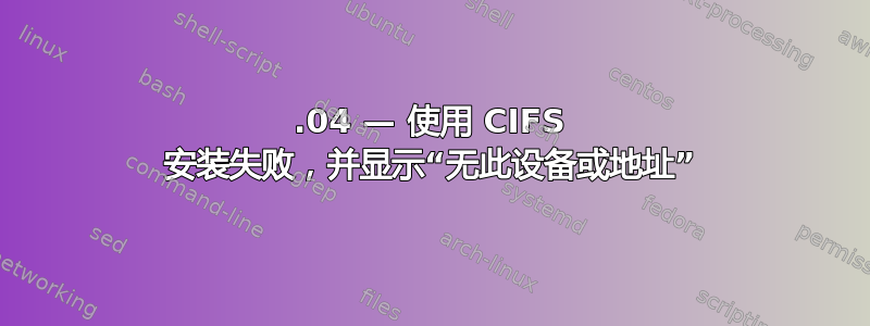 15.04 — 使用 CIFS 安装失败，并显示“无此设备或地址”