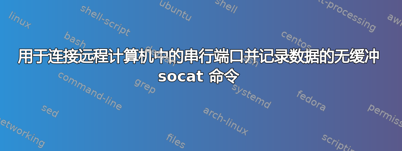 用于连接远程计算机中的串行端口并记录数据的无缓冲 socat 命令