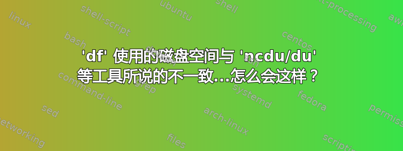 'df' 使用的磁盘空间与 'ncdu/du' 等工具所说的不一致...怎么会这样？