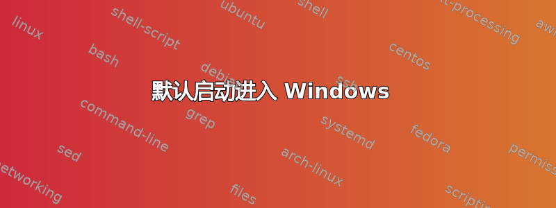 默认启动进入 Windows 