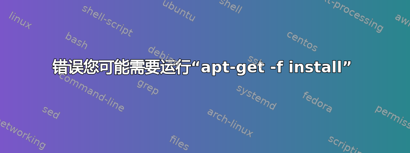 错误您可能需要运行“apt-get -f install”