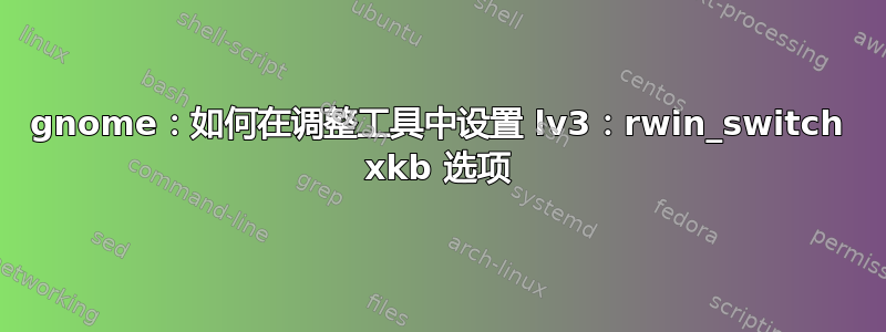 gnome：如何在调整工具中设置 lv3：rwin_switch xkb 选项