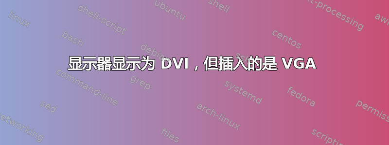 显示器显示为 DVI，但插入的是 VGA