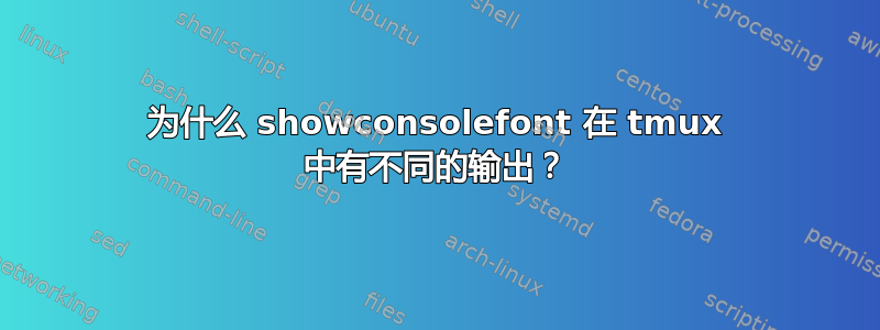 为什么 showconsolefont 在 tmux 中有不同的输出？