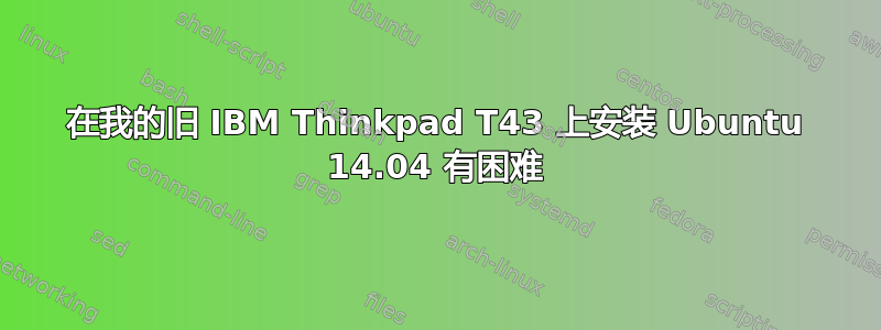 在我的旧 IBM Thinkpad T43 上安装 Ubuntu 14.04 有困难