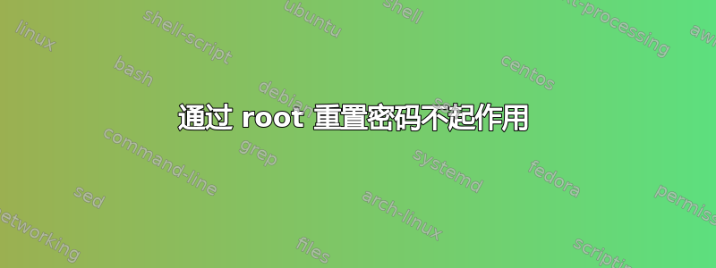 通过 root 重置密码不起作用