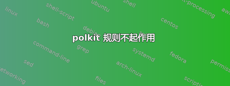 polkit 规则不起作用