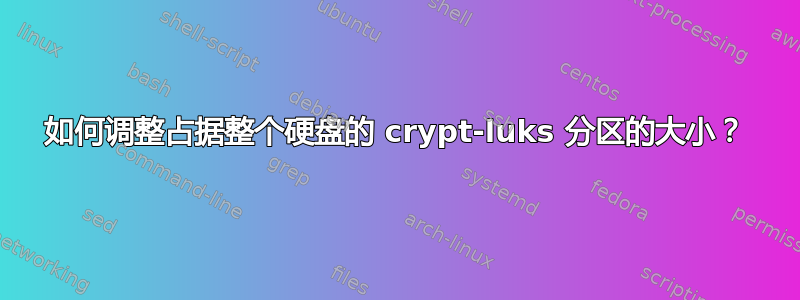 如何调整占据整个硬盘的 crypt-luks 分区的大小？